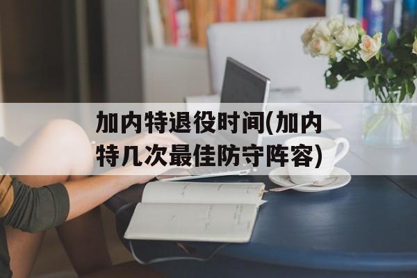加内特退役时间(加内特几次最佳防守阵容)-第1张图片-