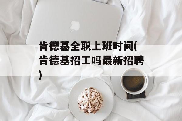 肯德基全职上班时间(肯德基招工吗最新招聘)-第1张图片-