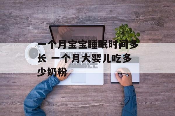 一个月宝宝睡眠时间多长 一个月大婴儿吃多少奶粉-第1张图片-