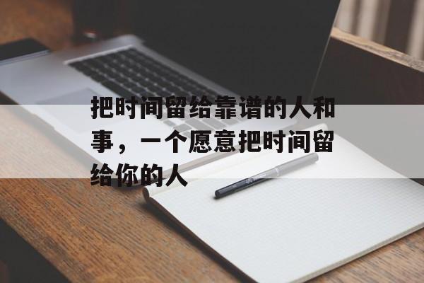 把时间留给靠谱的人和事，一个愿意把时间留给你的人-第1张图片-