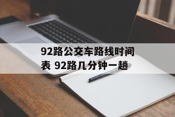 92路公交车路线时间表 92路几分钟一趟-第1张图片-