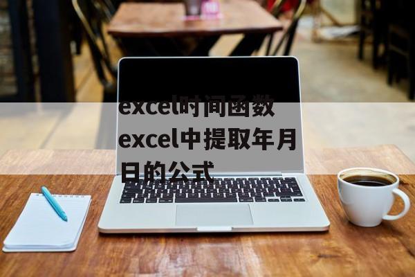 excel时间函数 excel中提取年月日的公式-第1张图片-