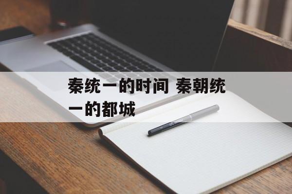 秦统一的时间 秦朝统一的都城-第1张图片-