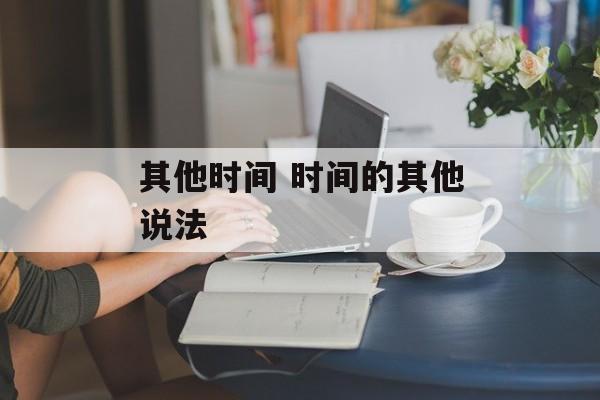 其他时间 时间的其他说法-第1张图片-