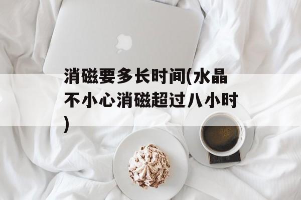 消磁要多长时间(水晶不小心消磁超过八小时)-第1张图片-