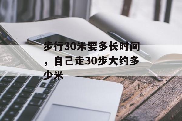 步行30米要多长时间，自己走30步大约多少米-第1张图片-