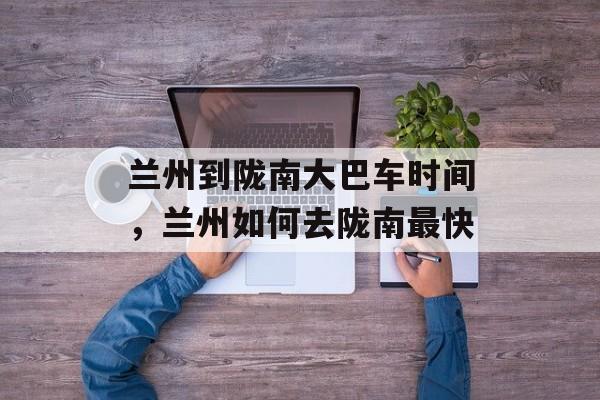 兰州到陇南大巴车时间，兰州如何去陇南最快-第1张图片-