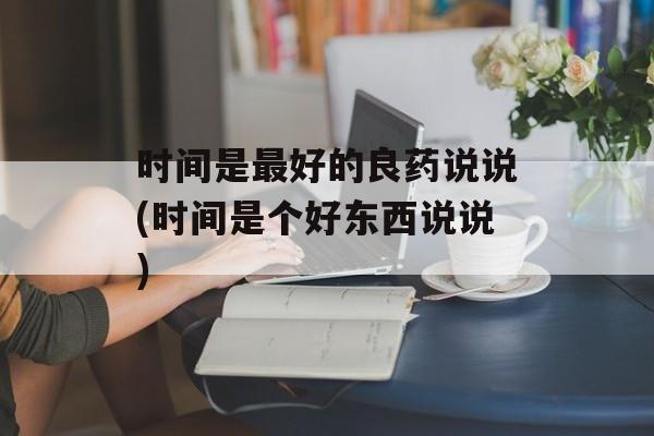 时间是最好的良药说说(时间是个好东西说说)-第1张图片-