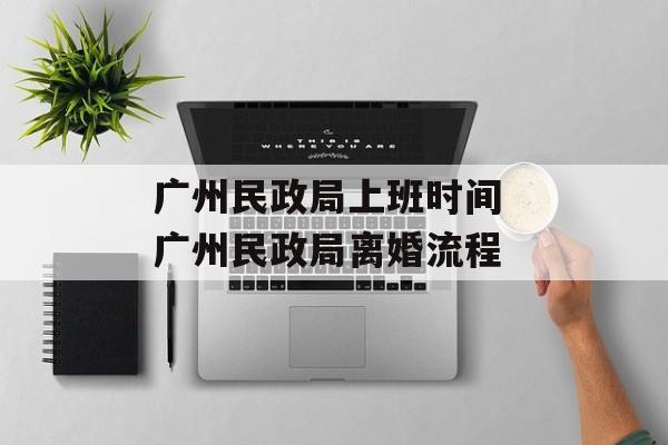 广州民政局上班时间 广州民政局离婚流程-第1张图片-