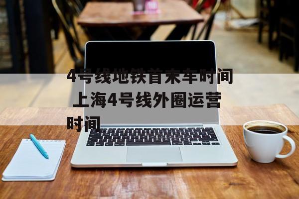4号线地铁首末车时间 上海4号线外圈运营时间-第1张图片-