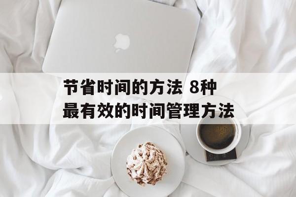 节省时间的方法 8种最有效的时间管理方法-第1张图片-
