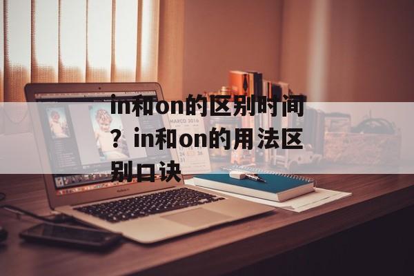 in和on的区别时间？in和on的用法区别口诀-第1张图片-