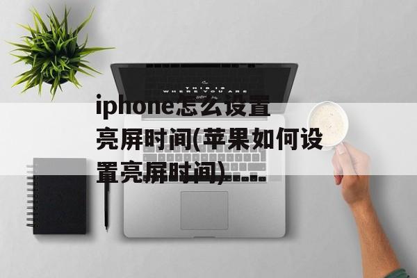 iphone怎么设置亮屏时间(苹果如何设置亮屏时间)-第1张图片-