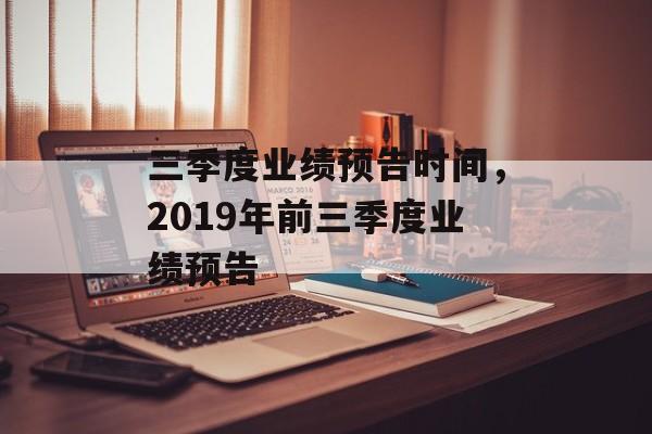 三季度业绩预告时间，2019年前三季度业绩预告-第1张图片-