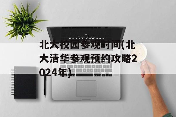 北大校园参观时间(北大清华参观预约攻略2024年)-第1张图片-