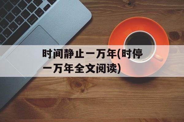 时间静止一万年(时停一万年全文阅读)-第1张图片-