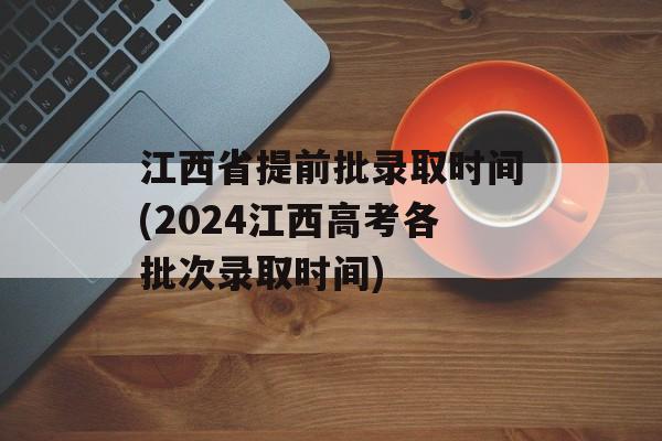 江西省提前批录取时间(2024江西高考各批次录取时间)-第1张图片-