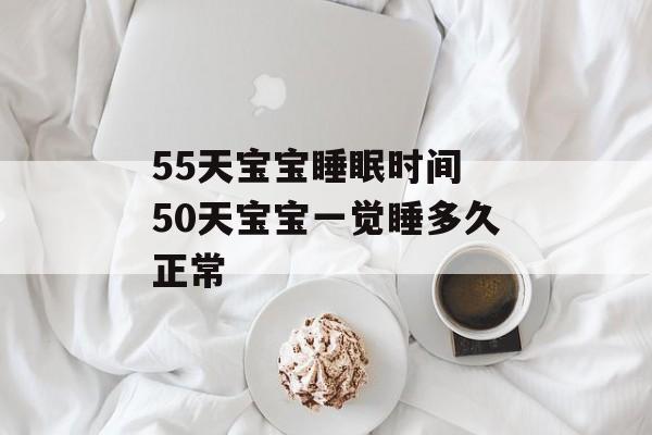 55天宝宝睡眠时间 50天宝宝一觉睡多久正常-第1张图片-