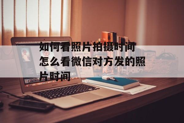 如何看照片拍摄时间 怎么看微信对方发的照片时间-第1张图片-