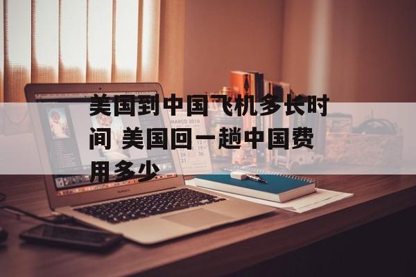 美国到中国飞机多长时间 美国回一趟中国费用多少-第1张图片-