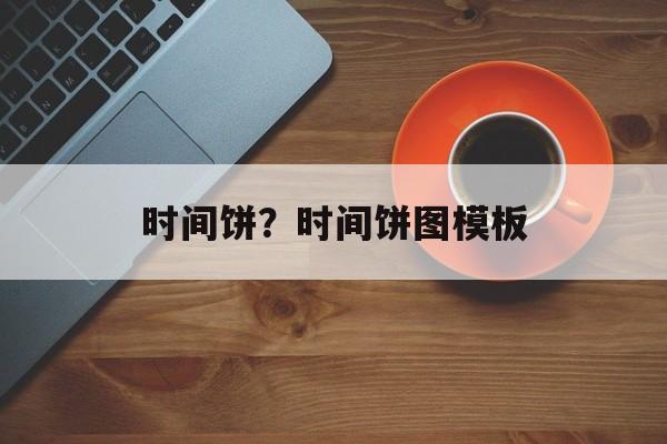 时间饼？时间饼图模板-第1张图片-