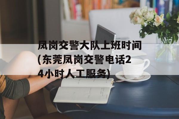 凤岗交警大队上班时间(东莞凤岗交警电话24小时人工服务)-第1张图片-