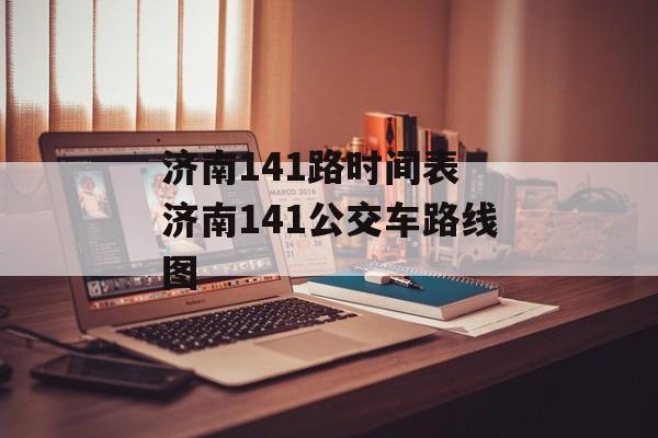 济南141路时间表 济南141公交车路线图-第1张图片-