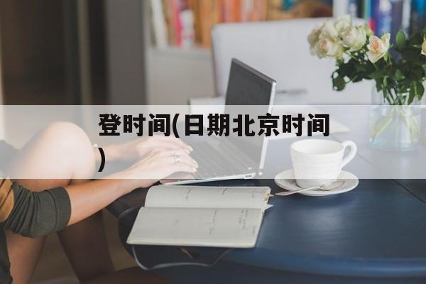 登时间(日期北京时间)-第1张图片-