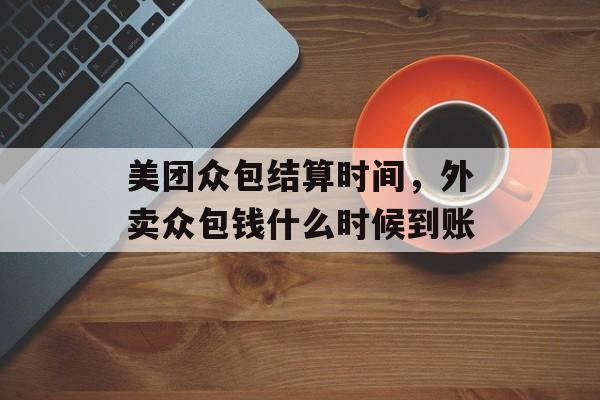美团众包结算时间，外卖众包钱什么时候到账-第1张图片-