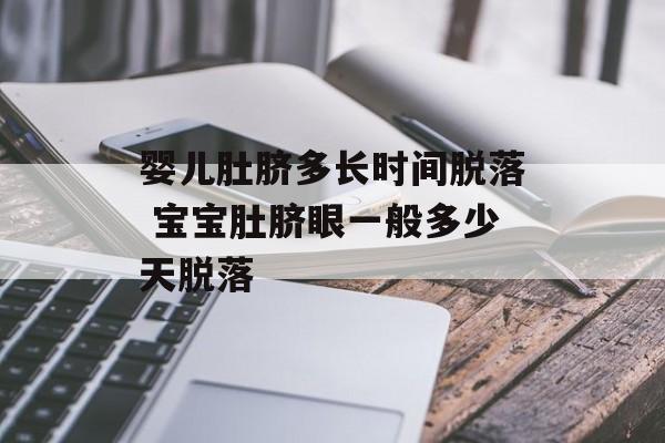 婴儿肚脐多长时间脱落 宝宝肚脐眼一般多少天脱落-第1张图片-