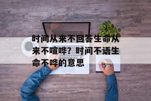 时间从来不回答生命从来不喧哗？时间不语生命不哗的意思-第1张图片-
