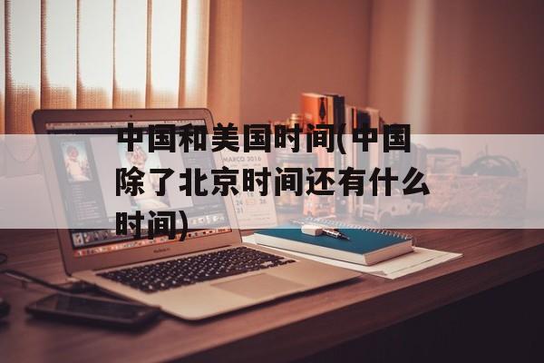 中国和美国时间(中国除了北京时间还有什么时间)-第1张图片-