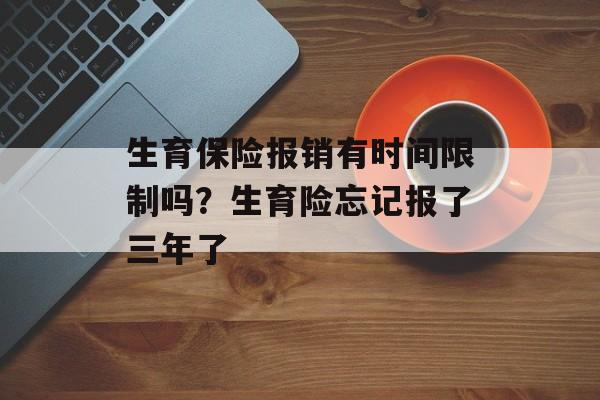 生育保险报销有时间限制吗？生育险忘记报了三年了-第1张图片-