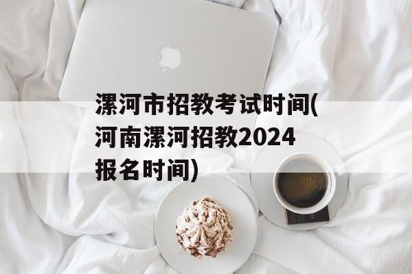 漯河市招教考试时间(河南漯河招教2024报名时间)-第1张图片-