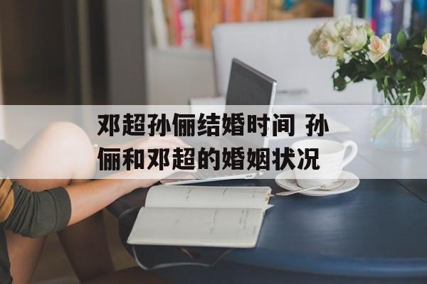 邓超孙俪结婚时间 孙俪和邓超的婚姻状况-第1张图片-