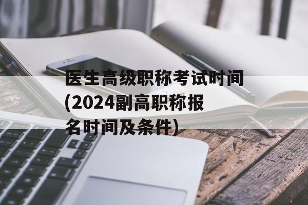 医生高级职称考试时间(2024副高职称报名时间及条件)-第1张图片-