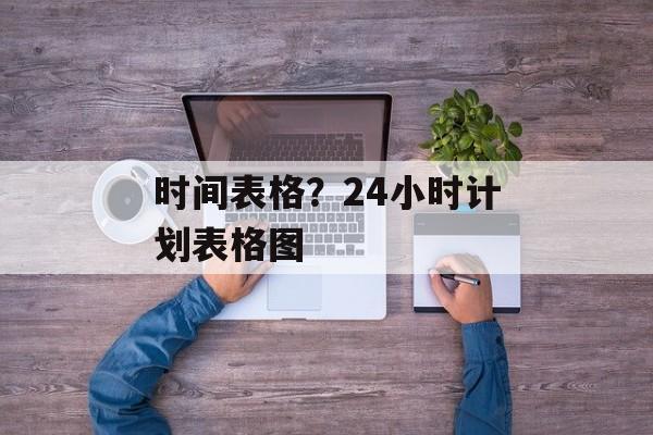 时间表格？24小时计划表格图-第1张图片-