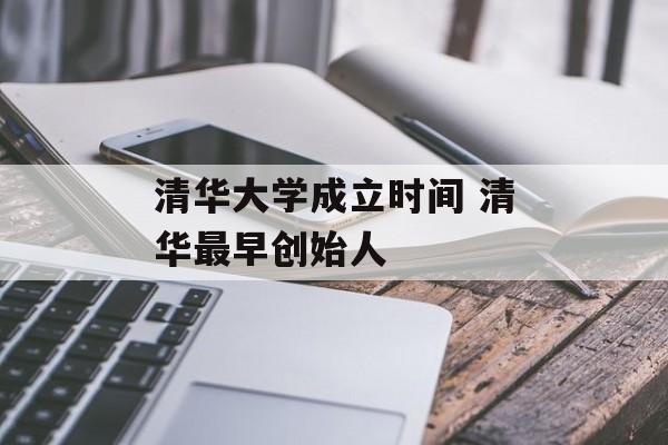 清华大学成立时间 清华最早创始人-第1张图片-