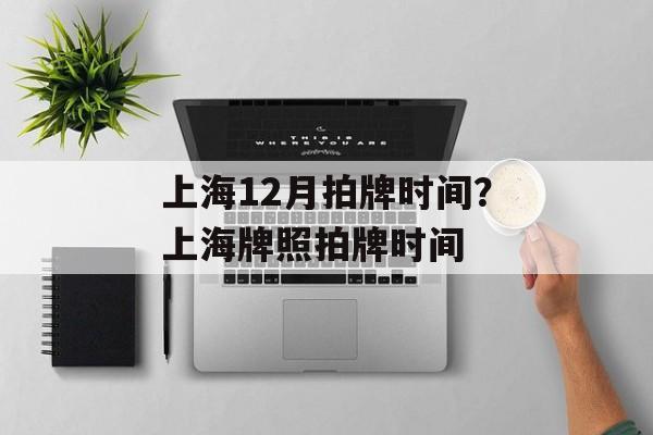 上海12月拍牌时间？上海牌照拍牌时间-第1张图片-