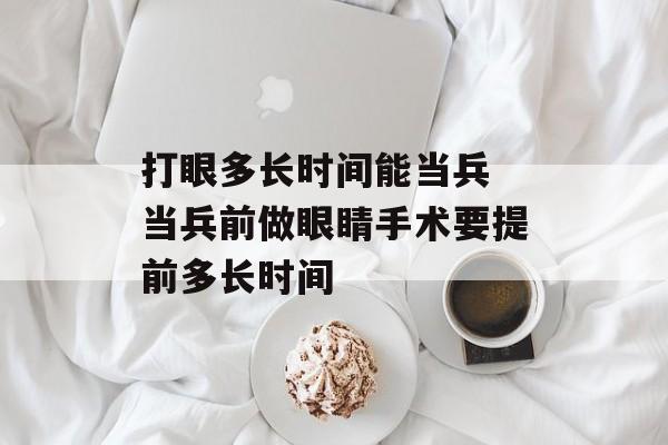 打眼多长时间能当兵 当兵前做眼睛手术要提前多长时间-第1张图片-