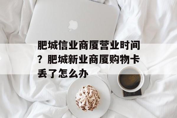 肥城信业商厦营业时间？肥城新业商厦购物卡丢了怎么办-第1张图片-