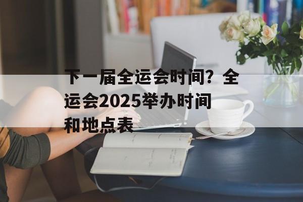 下一届全运会时间？全运会2025举办时间和地点表-第1张图片-