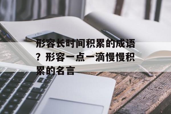 形容长时间积累的成语？形容一点一滴慢慢积累的名言-第1张图片-