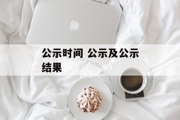 公示时间 公示及公示结果-第1张图片-