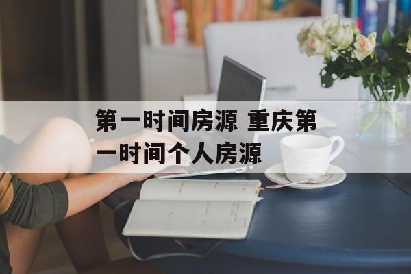 第一时间房源 重庆第一时间个人房源-第1张图片-
