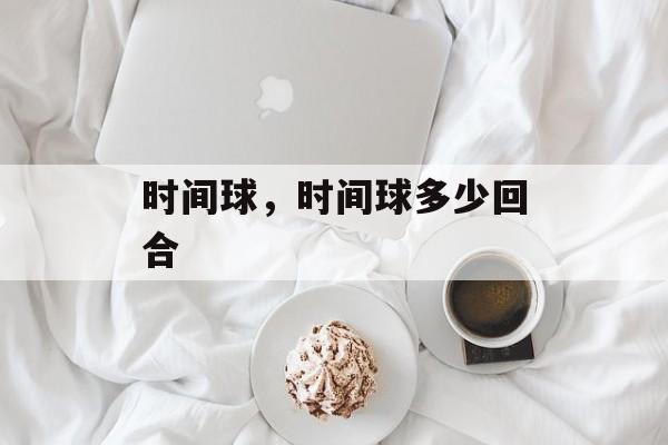 时间球，时间球多少回合-第1张图片-