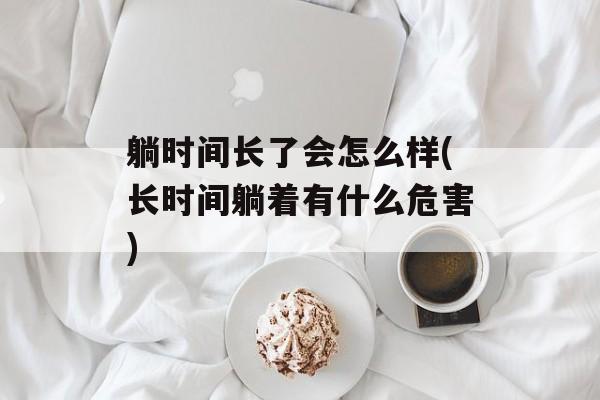 躺时间长了会怎么样(长时间躺着有什么危害)-第1张图片-