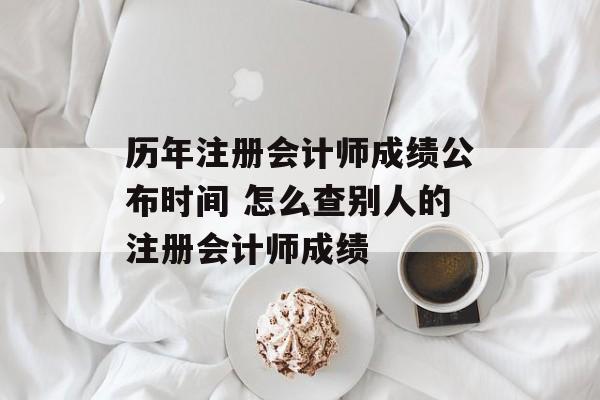 历年注册会计师成绩公布时间 怎么查别人的注册会计师成绩-第1张图片-