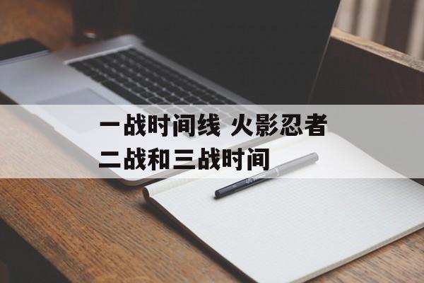 一战时间线 火影忍者二战和三战时间-第1张图片-
