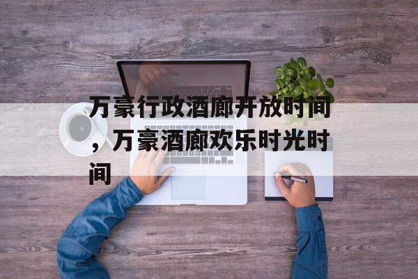 万豪行政酒廊开放时间，万豪酒廊欢乐时光时间-第1张图片-